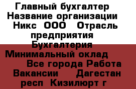 Главный бухгалтер › Название организации ­ Никс, ООО › Отрасль предприятия ­ Бухгалтерия › Минимальный оклад ­ 75 000 - Все города Работа » Вакансии   . Дагестан респ.,Кизилюрт г.